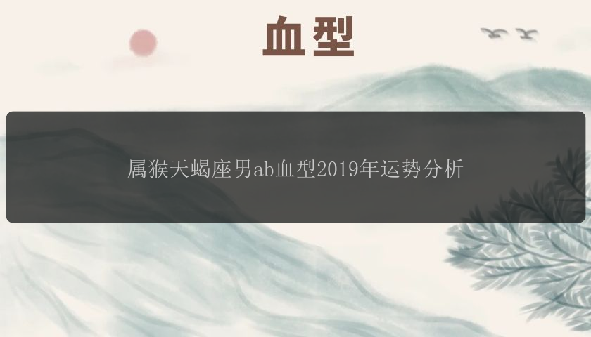 属猴天蝎座男ab血型2019年运势分析