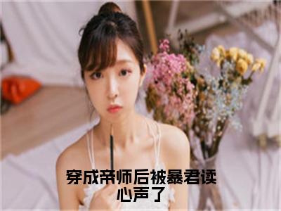 穿成帝师后被暴君读心声了（云清谢让）全文阅读_小说穿成帝师后被暴君读心声了免费阅读（云清谢让）笔趣阁