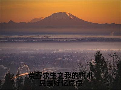 荒野求生之我的钓术只是好亿点点（苏白小说）全文在线阅读无弹窗大结局_（苏白小说）荒野求生之我的钓术只是好亿点点在线阅读无弹窗最新章节列表