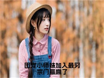 莫璃（团宠小师妹加入最穷宗门赢麻了）全文免费阅读_团宠小师妹加入最穷宗门赢麻了（莫璃）全文阅读