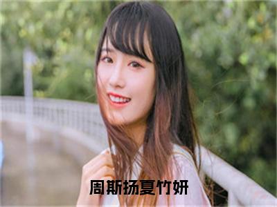 周斯扬夏竹妍小说（夏竹妍周斯扬）全文免费阅读_（夏竹妍周斯扬）周斯扬夏竹妍小说最新章节列表