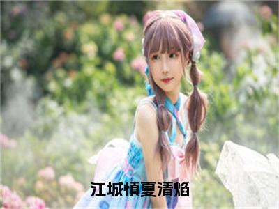 江城慎夏清焰精彩小说（夏清焰江城慎）在哪免费看-小说（夏清焰江城慎）全文完整版免费阅读