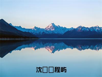 沈姈姈程屿（沈姈姈程屿）小说全文免费_沈姈姈程屿（沈姈姈程屿）最新章节目录笔趣阁